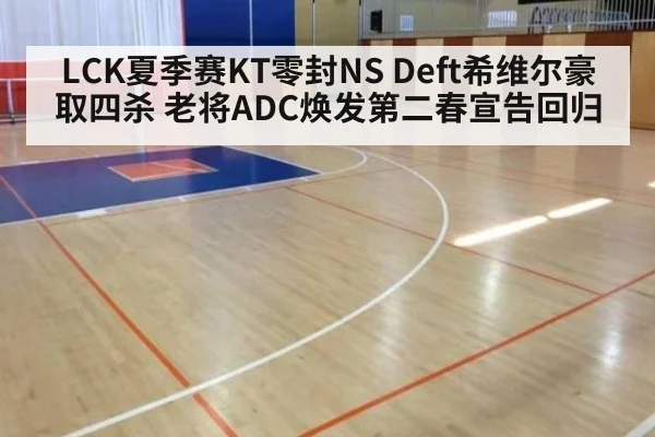 LCK夏季赛KT零封NS Deft希维尔豪取四杀 老将ADC焕发第二春宣告回归