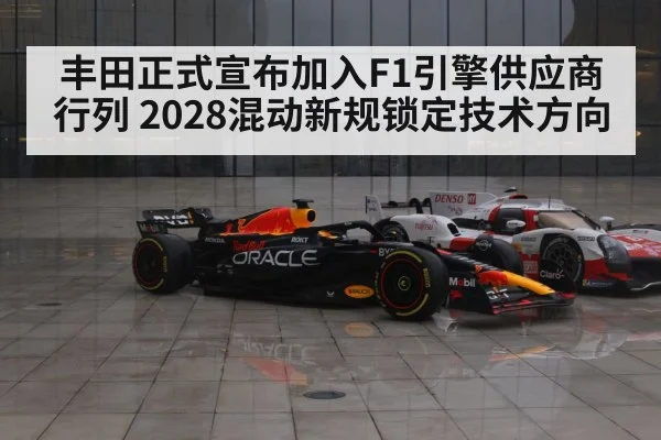 丰田正式宣布加入F1引擎供应商行列 2028混动新规锁定技术方向 - hth