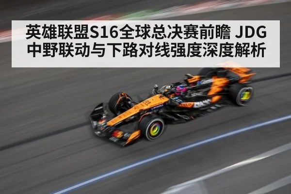 英雄联盟S16全球总决赛前瞻 JDG中野联动与下路对线强度深度解析 - hth